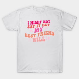 I Might Not Say It But My Best Friend Will T-Shirt